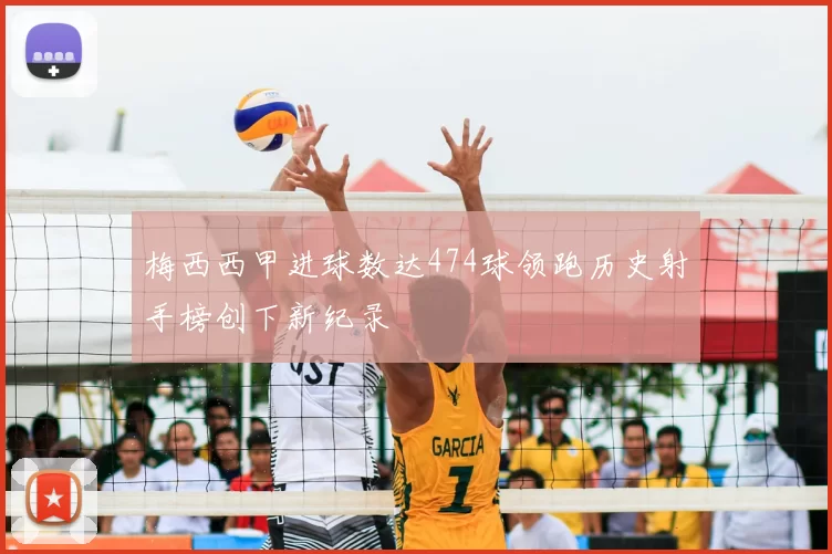 梅西西甲进球数达474球领跑历史射手榜创下新纪录