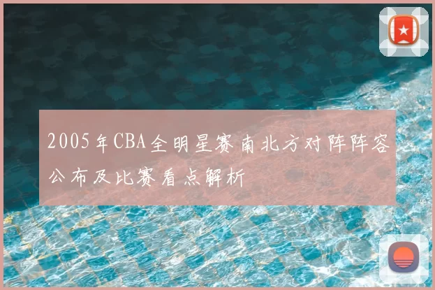 2005年CBA全明星赛南北方对阵阵容公布及比赛看点解析