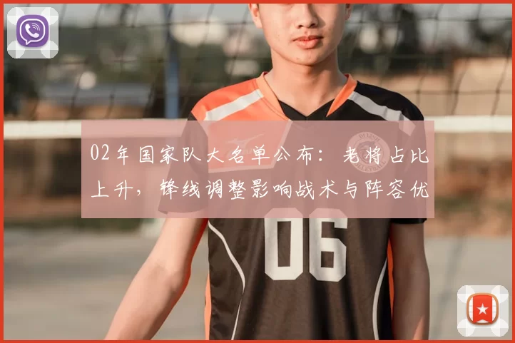 02年国家队大名单公布：老将占比上升，锋线调整影响战术与阵容优化