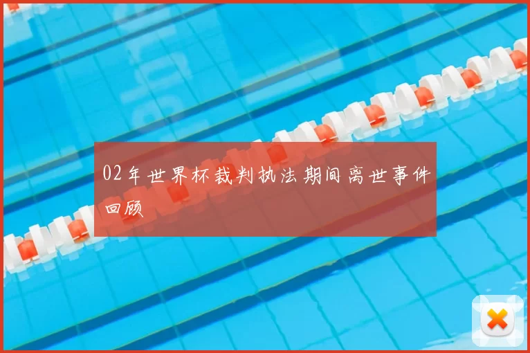 02年世界杯裁判执法期间离世事件回顾