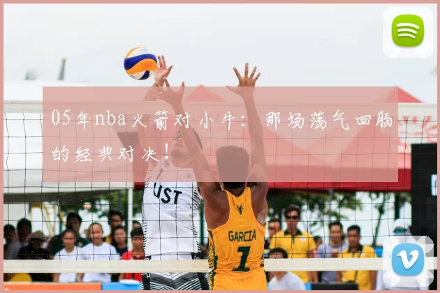 05年nba火箭对小牛：那场荡气回肠的经典对决！