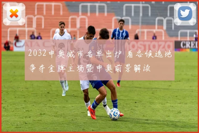 2032申奥城市名单出炉 看各候选地争夺金牌主场暨申奥前景解读