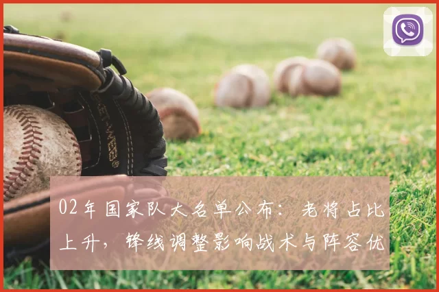 02年国家队大名单公布：老将占比上升，锋线调整影响战术与阵容优化