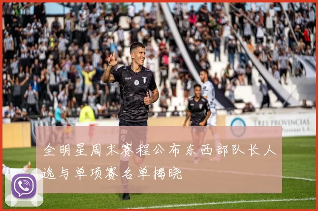 全明星周末赛程公布东西部队长人选与单项赛名单揭晓