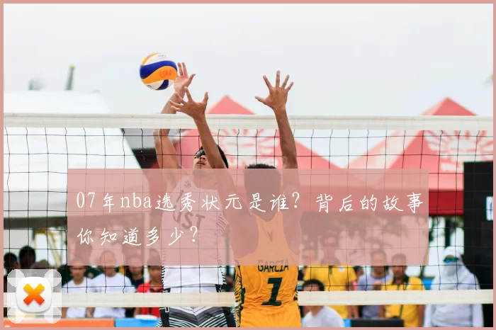 07年nba选秀状元是谁？背后的故事你知道多少？